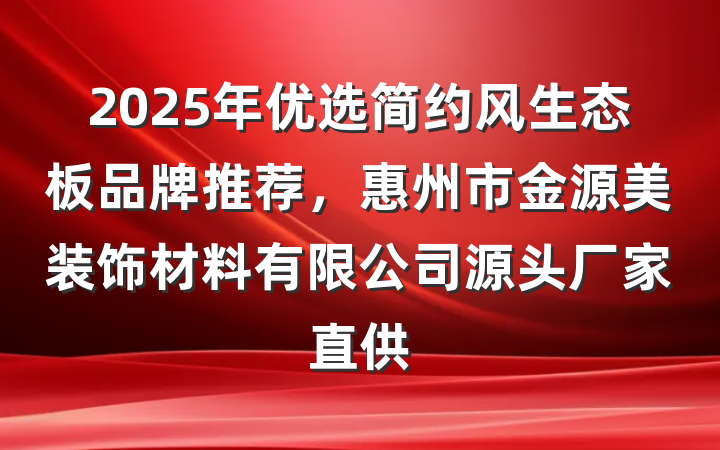 2025年优选简约风生态板品牌推荐,惠州市金源美装饰材料有限公司源头厂家直供