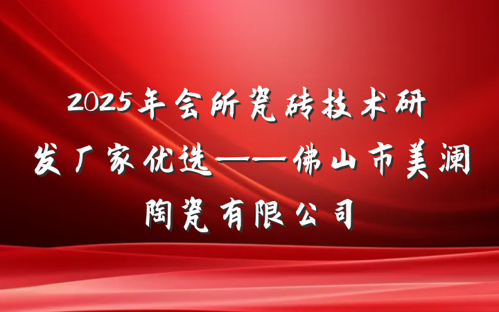 2025年会所瓷砖技术研发厂家优选——佛山市美澜陶瓷有限公司