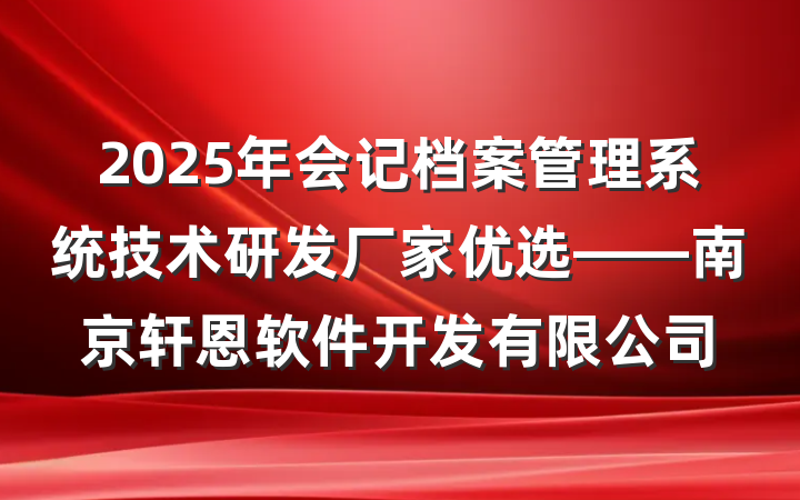 2025年会记档案管理系统技术研发厂家优选——南京轩恩软件开发有限公司
