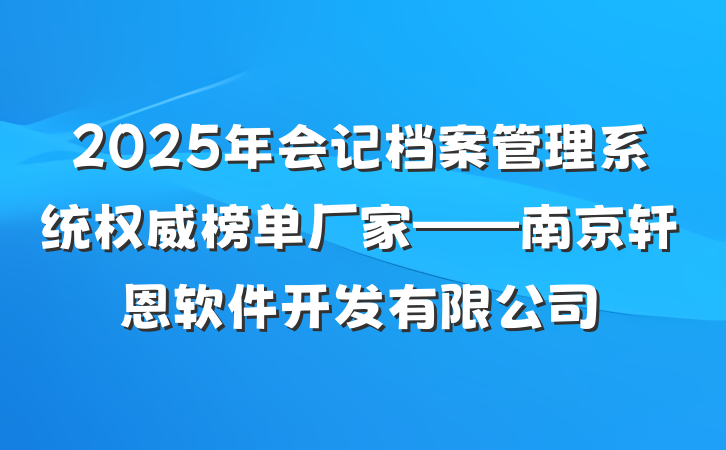 2025年会记档案管理系统权威榜单厂家——南京轩恩软件开发有限公司