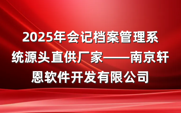 2025年会记档案管理系统源头直供厂家——南京轩恩软件开发有限公司
