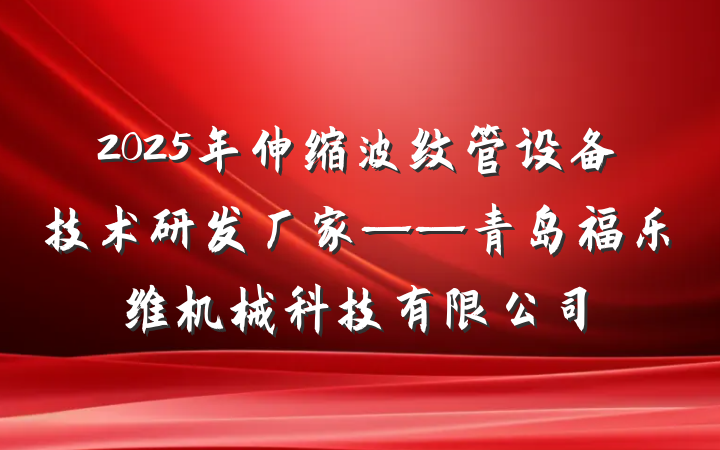 2025年伸缩波纹管设备技术研发厂家——青岛福乐维机械科技有限公司