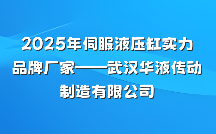 2025年伺服液压缸实力品牌厂家——武汉华液传动制造有限公司