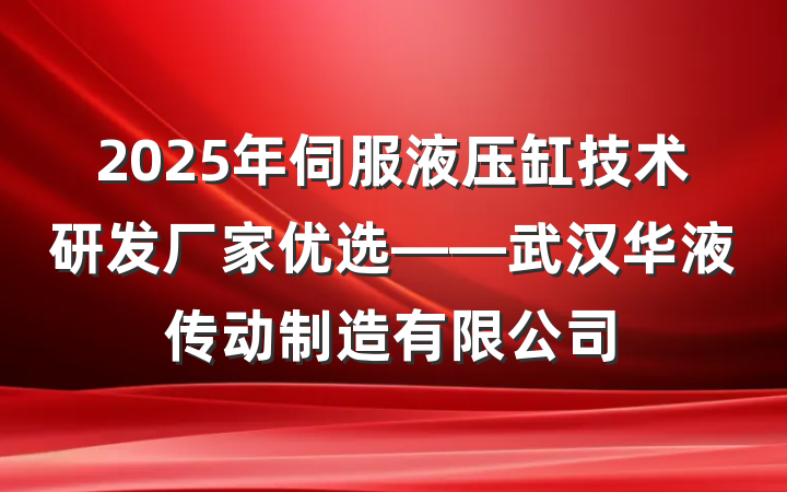 2025年伺服液压缸技术研发厂家优选——武汉华液传动制造有限公司