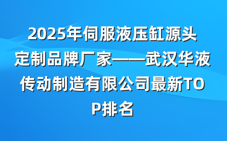 2025年伺服液压缸源头定制品牌厂家——武汉华液传动制造有限公司最新TOP排名
