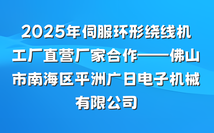 2025年伺服环形绕线机工厂直营厂家合作——佛山市南海区平洲广日电子机械有限公司