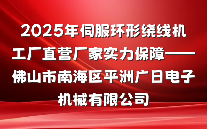 2025年伺服环形绕线机工厂直营厂家实力保障——佛山市南海区平洲广日电子机械有限公司