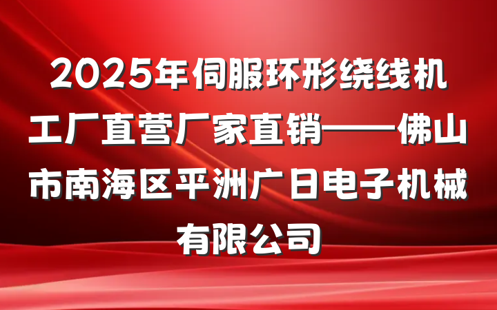2025年伺服环形绕线机工厂直营厂家直销——佛山市南海区平洲广日电子机械有限公司