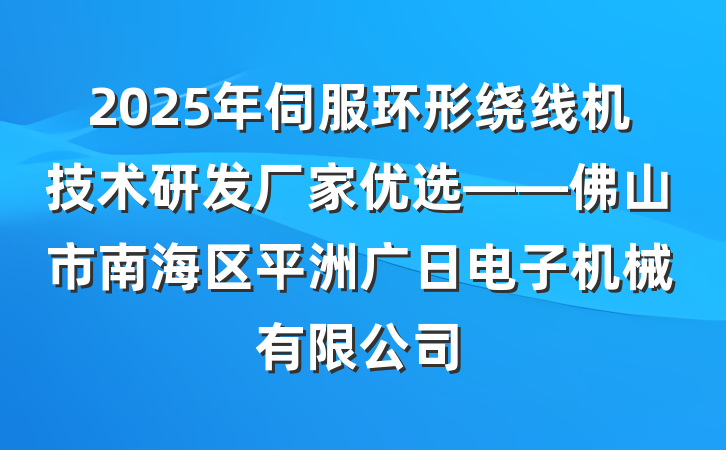 2025年伺服环形绕线机技术研发厂家优选——佛山市南海区平洲广日电子机械有限公司