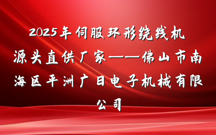 2025年伺服环形绕线机源头直供厂家——佛山市南海区平洲广日电子机械有限公司