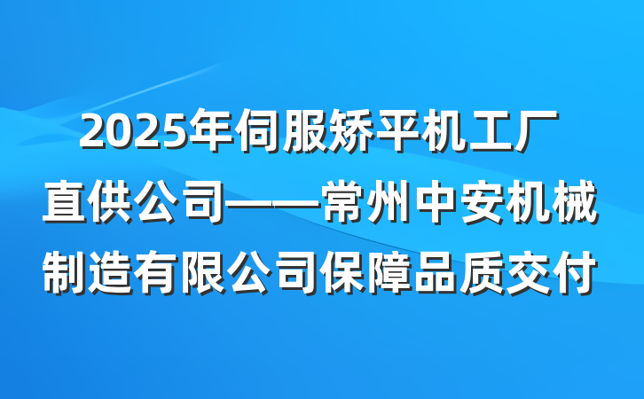 2025年伺服矫平机工厂直供公司——常州中安机械制造有限公司保障品质交付