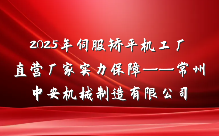 2025年伺服矫平机工厂直营厂家实力保障——常州中安机械制造有限公司