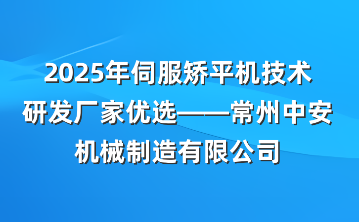2025年伺服矫平机技术研发厂家优选——常州中安机械制造有限公司