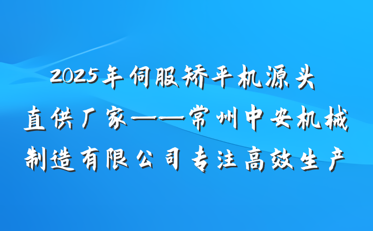 2025年伺服矫平机源头直供厂家——常州中安机械制造有限公司专注高效生产