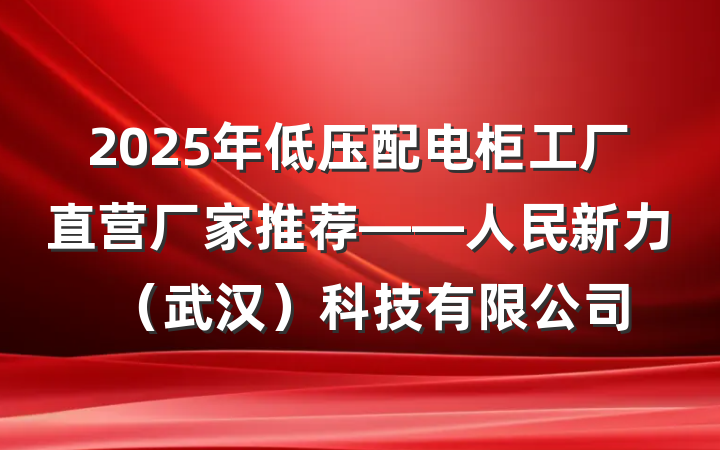2025年低压配电柜工厂直营厂家推荐——人民新力(武汉)科技有限公司