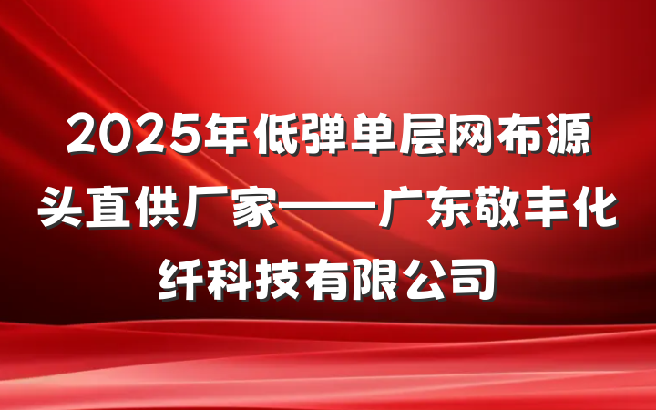2025年低弹单层网布源头直供厂家——广东敬丰化纤科技有限公司
