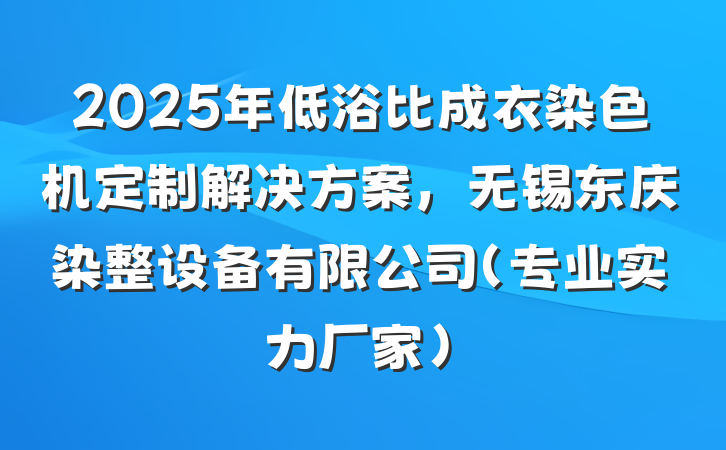 2025年低浴比成衣染色机定制解决方案，无锡东庆染整设备有限公司（专业实力厂家）