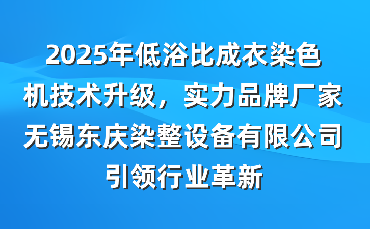 2025年低浴比成衣染色机技术升级，实力品牌厂家无锡东庆染整设备有限公司引领行业革新