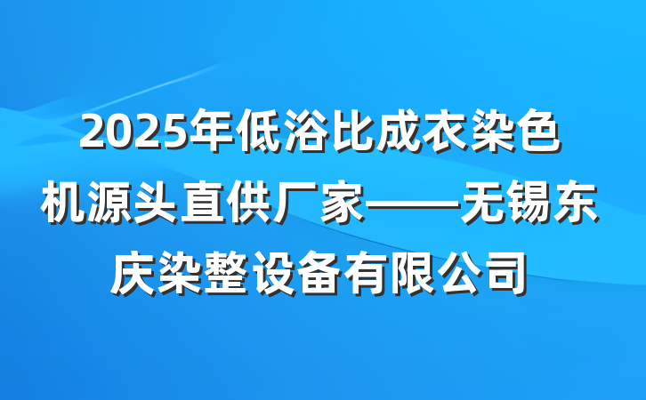 2025年低浴比成衣染色机源头直供厂家——无锡东庆染整设备有限公司