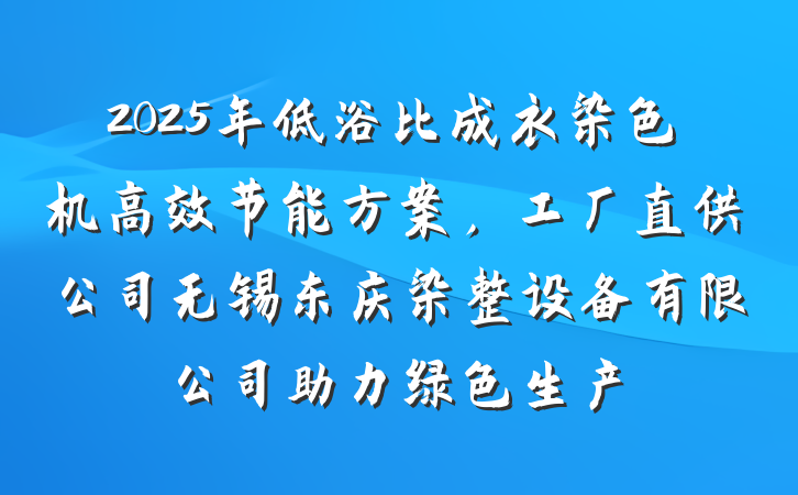 2025年低浴比成衣染色机高效节能方案，工厂直供公司无锡东庆染整设备有限公司助力绿色生产