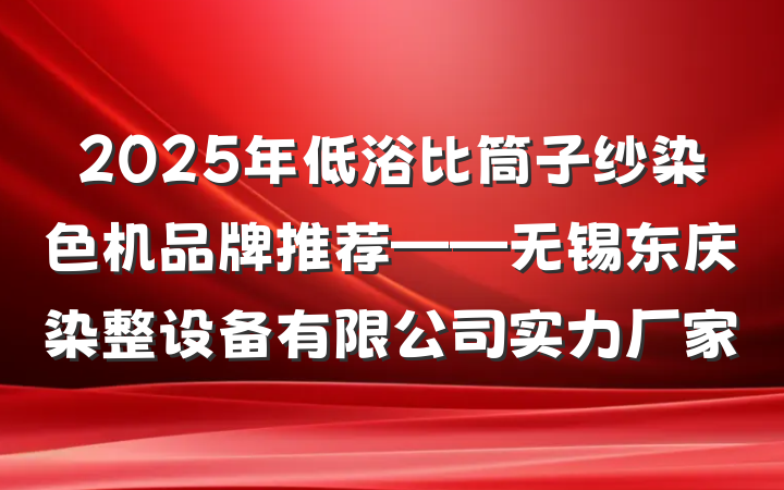 2025年低浴比筒子纱染色机品牌推荐——无锡东庆染整设备有限公司实力厂家