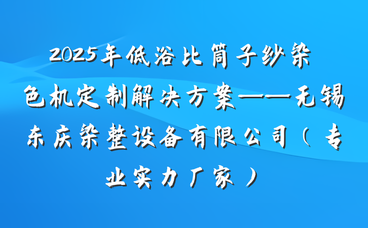 2025年低浴比筒子纱染色机定制解决方案——无锡东庆染整设备有限公司（专业实力厂家）