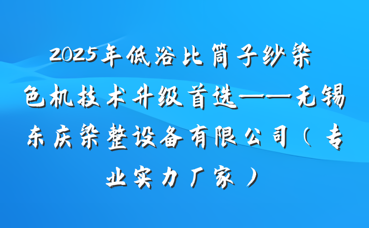 2025年低浴比筒子纱染色机技术升级首选——无锡东庆染整设备有限公司(专业实力厂家)