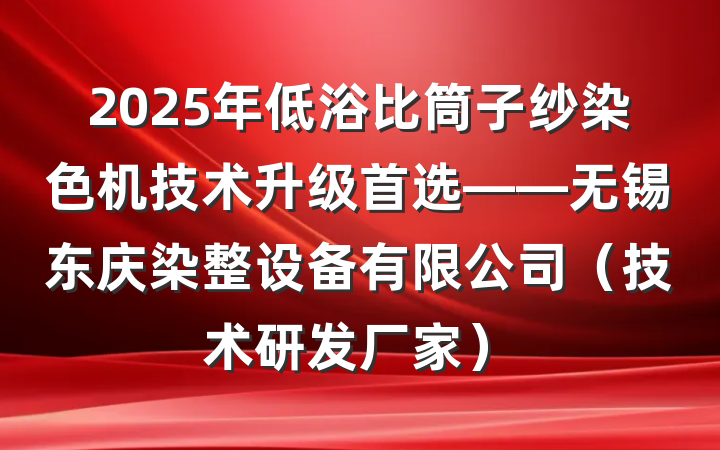 2025年低浴比筒子纱染色机技术升级首选——无锡东庆染整设备有限公司（技术研发厂家）