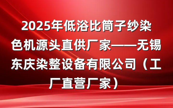 2025年低浴比筒子纱染色机源头直供厂家——无锡东庆染整设备有限公司（工厂直营厂家）