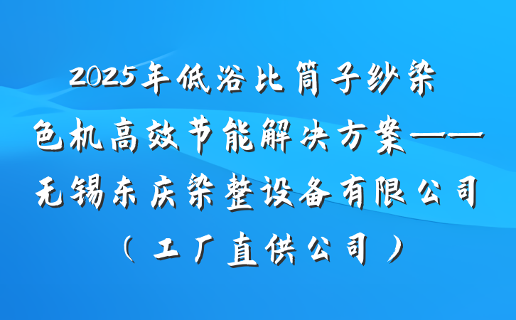 2025年低浴比筒子纱染色机高效节能解决方案——无锡东庆染整设备有限公司（工厂直供公司）