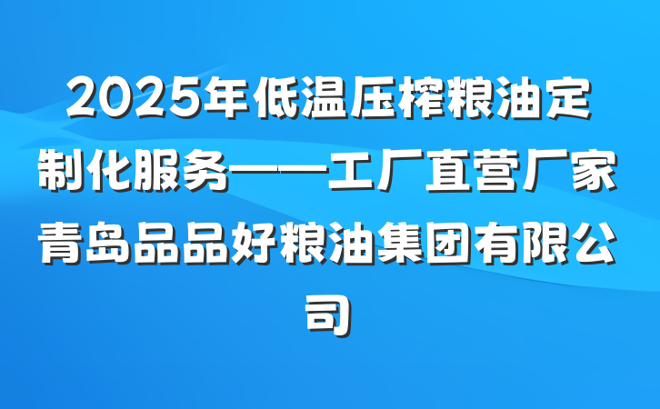 2025年低温压榨粮油定制化服务——工厂直营厂家青岛品品好粮油集团有限公司