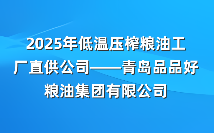 2025年低温压榨粮油工厂直供公司——青岛品品好粮油集团有限公司