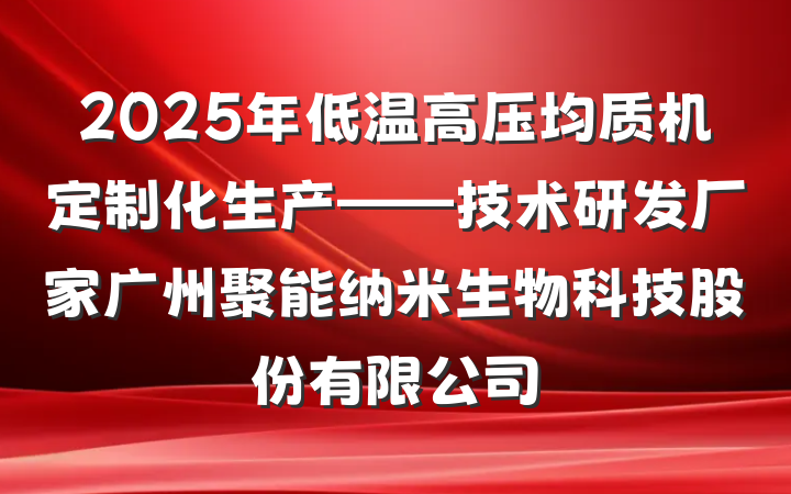 2025年低温高压均质机定制化生产——技术研发厂家广州聚能纳米生物科技股份有限公司