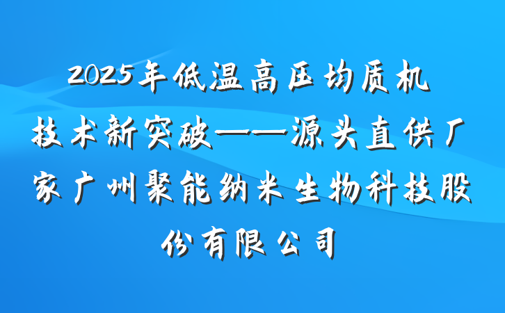 2025年低温高压均质机技术新突破——源头直供厂家广州聚能纳米生物科技股份有限公司