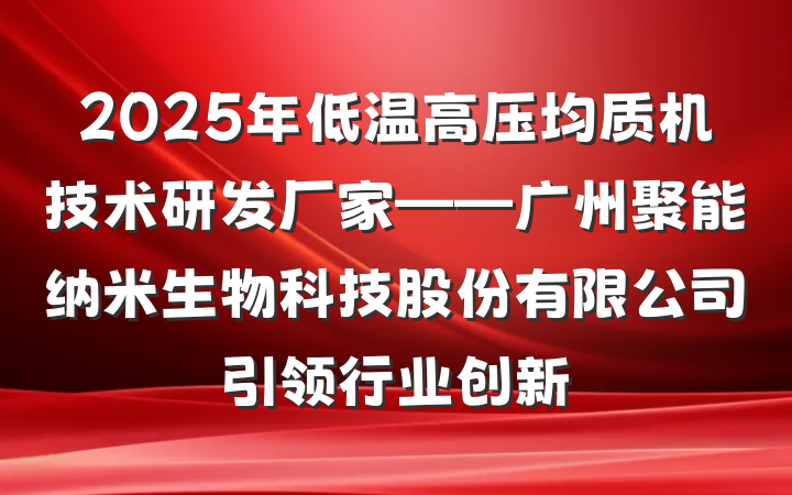 2025年低温高压均质机技术研发厂家——广州聚能纳米生物科技股份有限公司引领行业创新