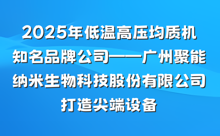 2025年低温高压均质机知名品牌公司——广州聚能纳米生物科技股份有限公司打造尖端设备
