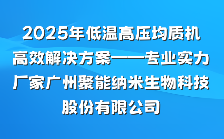 2025年低温高压均质机高效解决方案——专业实力厂家广州聚能纳米生物科技股份有限公司