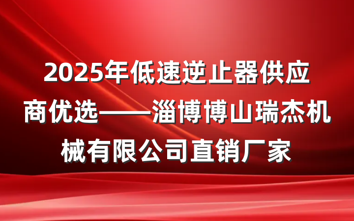 2025年低速逆止器供应商优选——淄博博山瑞杰机械有限公司直销厂家