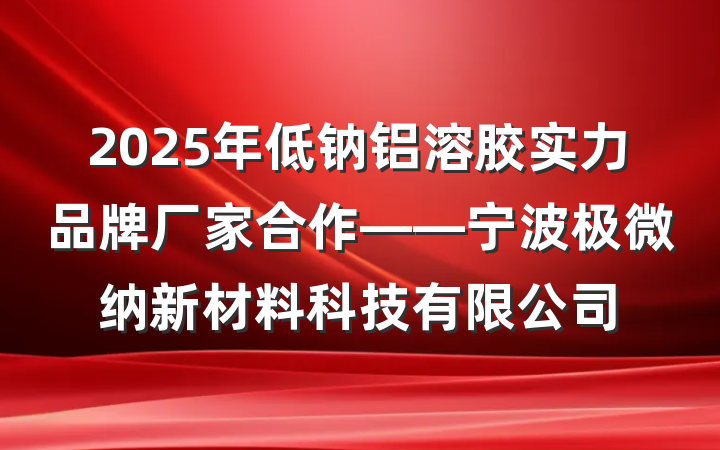 2025年低钠铝溶胶实力品牌厂家合作——宁波极微纳新材料科技有限公司