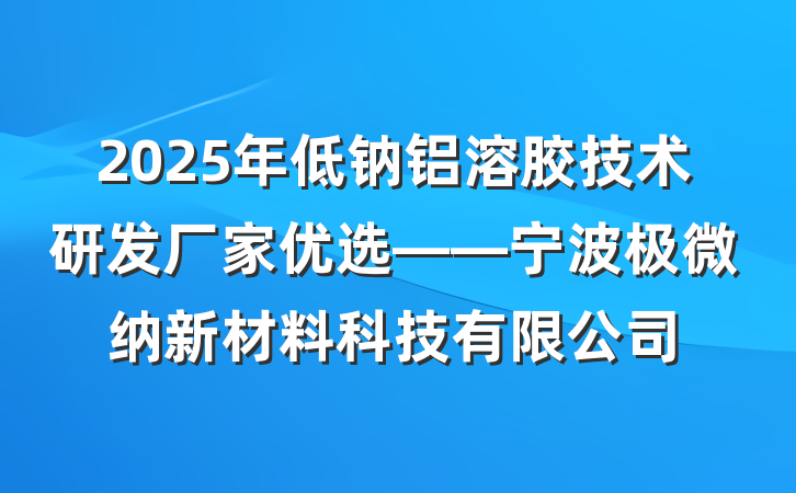 2025年低钠铝溶胶技术研发厂家优选——宁波极微纳新材料科技有限公司