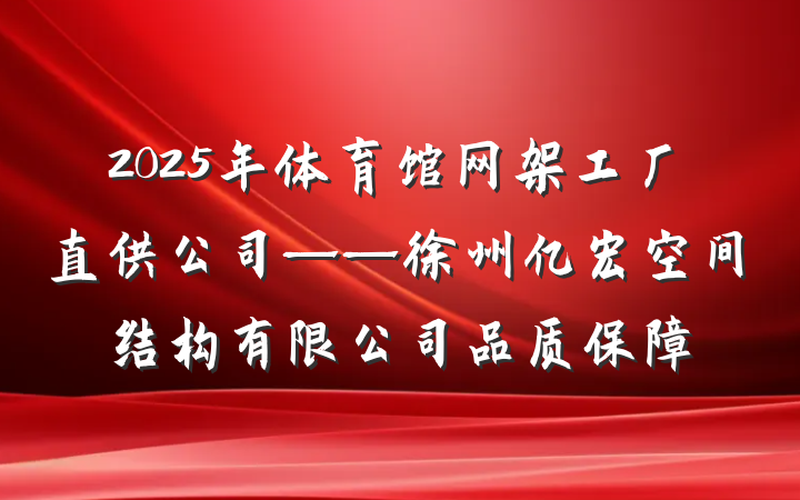 2025年体育馆网架工厂直供公司——徐州亿宏空间结构有限公司品质保障
