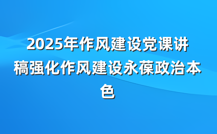 2025年作风建设党课讲稿强化作风建设永葆政治本色