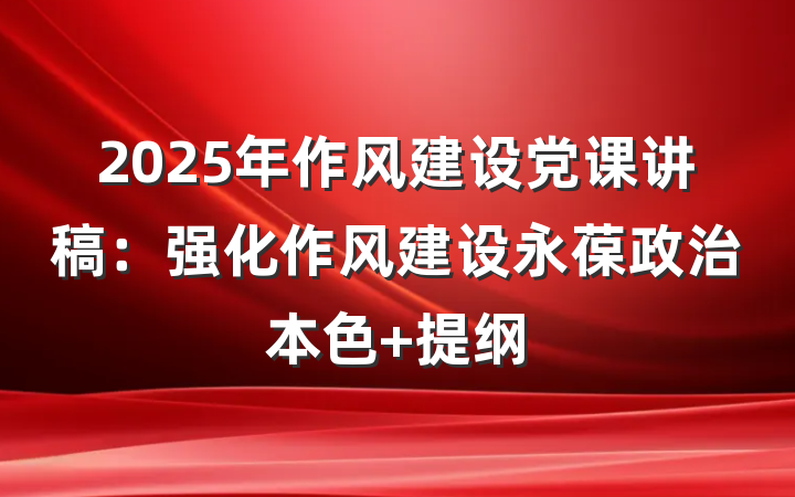 2025年作风建设党课讲稿：强化作风建设永葆政治本色 提纲