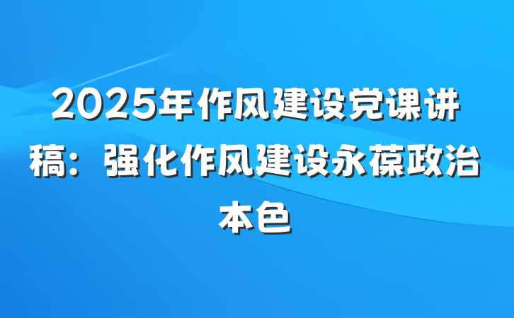 2025年作风建设党课讲稿：强化作风建设永葆政治本色