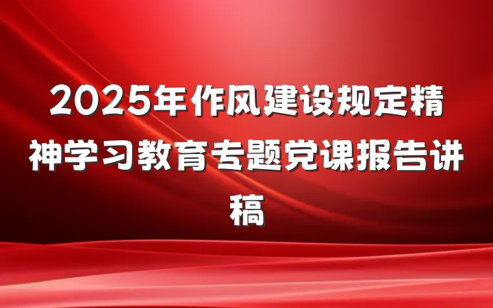2025年作风建设规定精神学习教育专题党课报告讲稿
