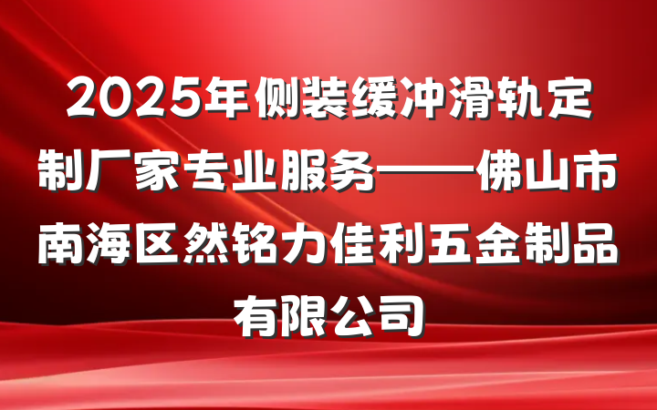 2025年侧装缓冲滑轨定制厂家专业服务——佛山市南海区然铭力佳利五金制品有限公司