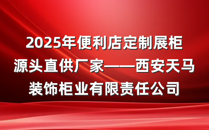 2025年便利店定制展柜源头直供厂家——西安天马装饰柜业有限责任公司