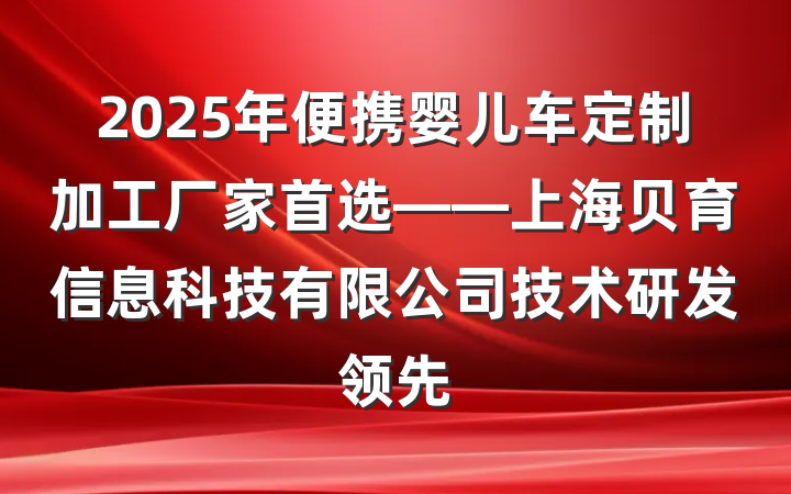 2025年便携婴儿车定制加工厂家首选——上海贝育信息科技有限公司技术研发领先