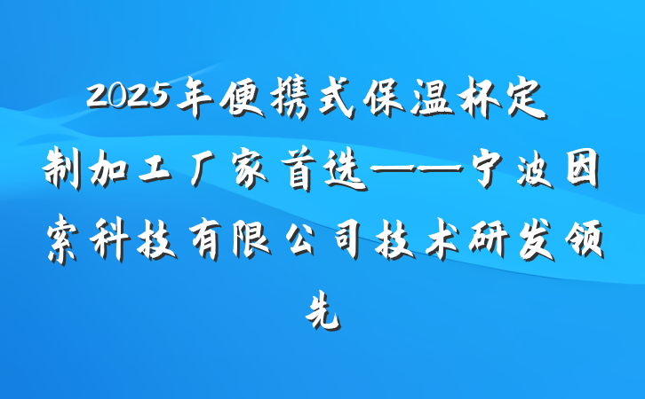 2025年便携式保温杯定制加工厂家首选——宁波因索科技有限公司技术研发领先