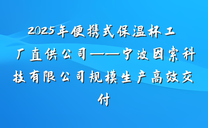 2025年便携式保温杯工厂直供公司——宁波因索科技有限公司规模生产高效交付